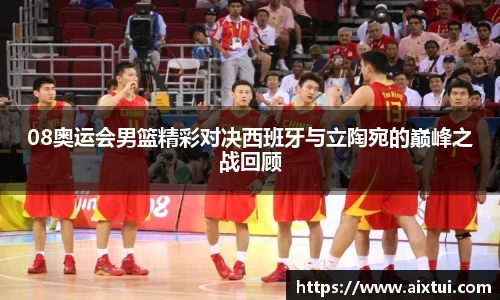 08奥运会男篮精彩对决西班牙与立陶宛的巅峰之战回顾